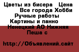 Цветы из бисера › Цена ­ 500 - Все города Хобби. Ручные работы » Картины и панно   . Ненецкий АО,Нижняя Пеша с.